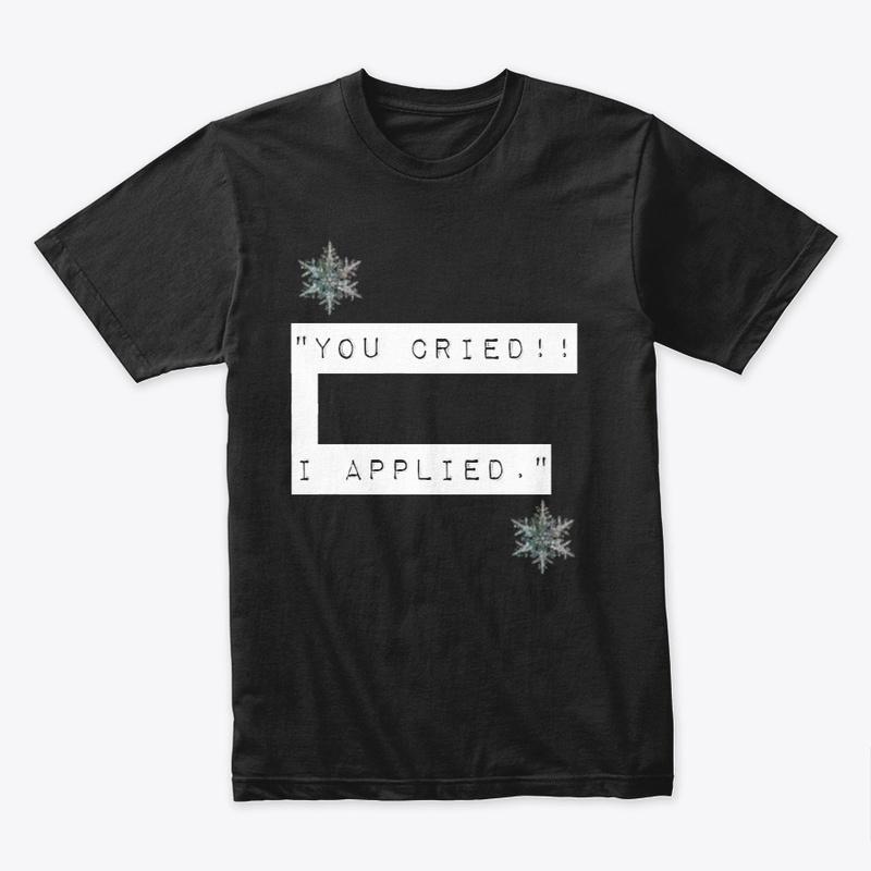 "You Cried!! I Applied." Official Shirt